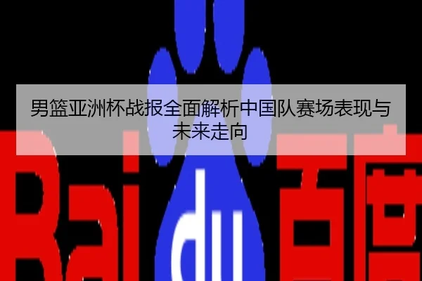 男篮亚洲杯战报全面解析中国队赛场表现与未来走向